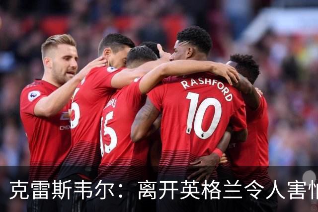 克雷斯韦尔：离开英格兰令人害怕；梦想代表英格兰队出战