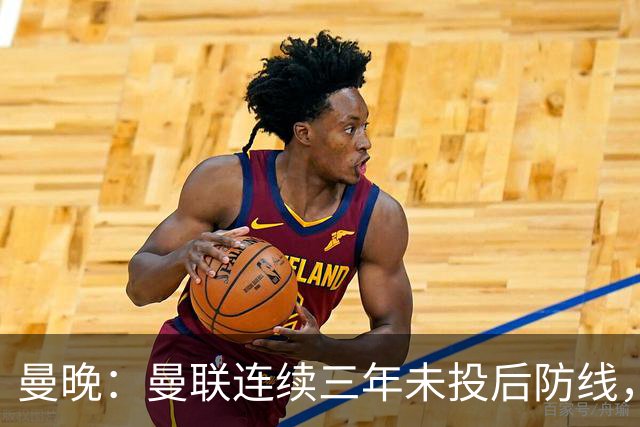 曼晚：曼联连续三年未投后防线，如今看正开始演变成一个错误